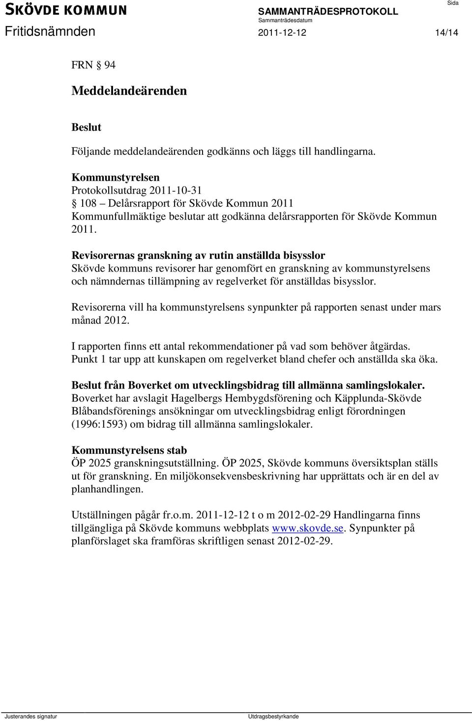 Revisorernas granskning av rutin anställda bisysslor Skövde kommuns revisorer har genomfört en granskning av kommunstyrelsens och nämndernas tillämpning av regelverket för anställdas bisysslor.