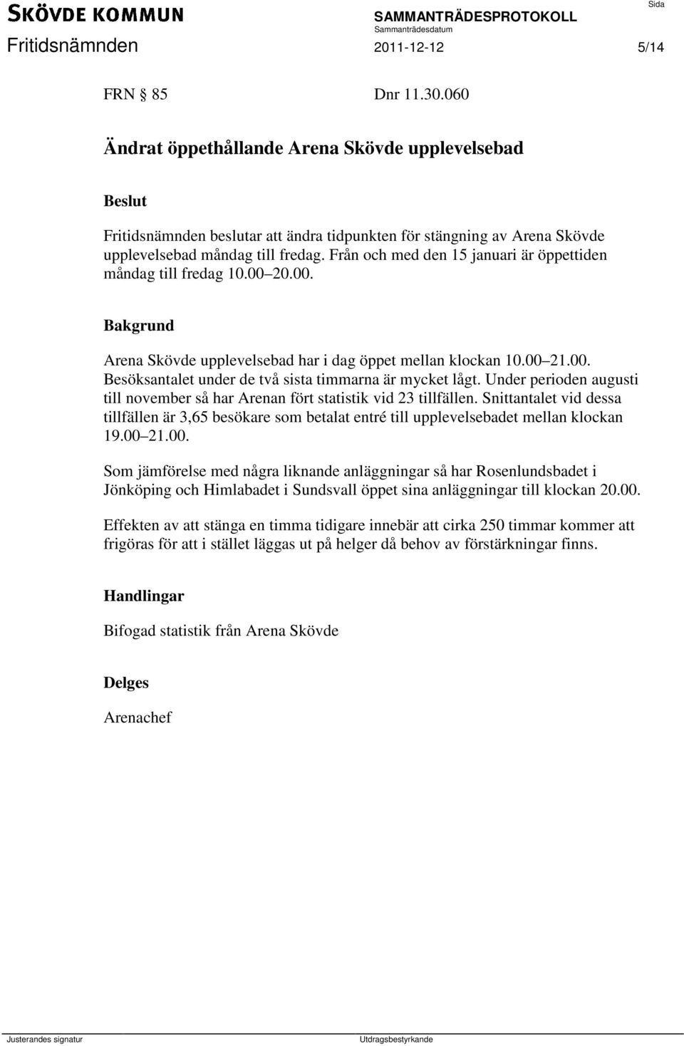 Från och med den 15 januari är öppettiden måndag till fredag 10.00 20.00. Arena Skövde upplevelsebad har i dag öppet mellan klockan 10.00 21.00. Besöksantalet under de två sista timmarna är mycket lågt.