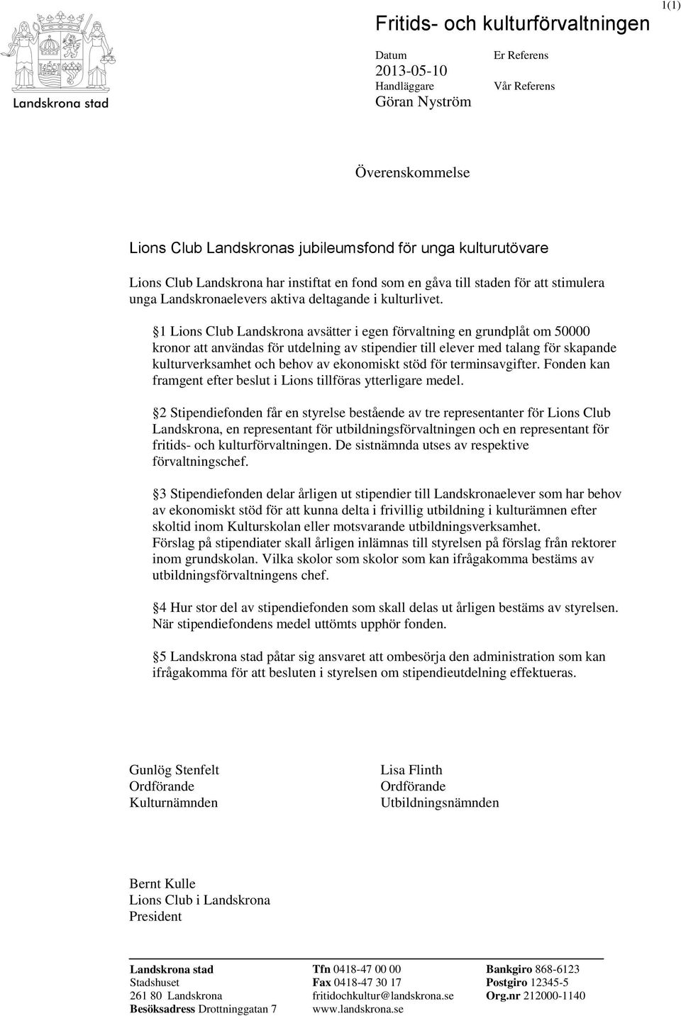 1 Lions Club Landskrona avsätter i egen förvaltning en grundplåt om 50000 kronor att användas för utdelning av stipendier till elever med talang för skapande kulturverksamhet och behov av ekonomiskt