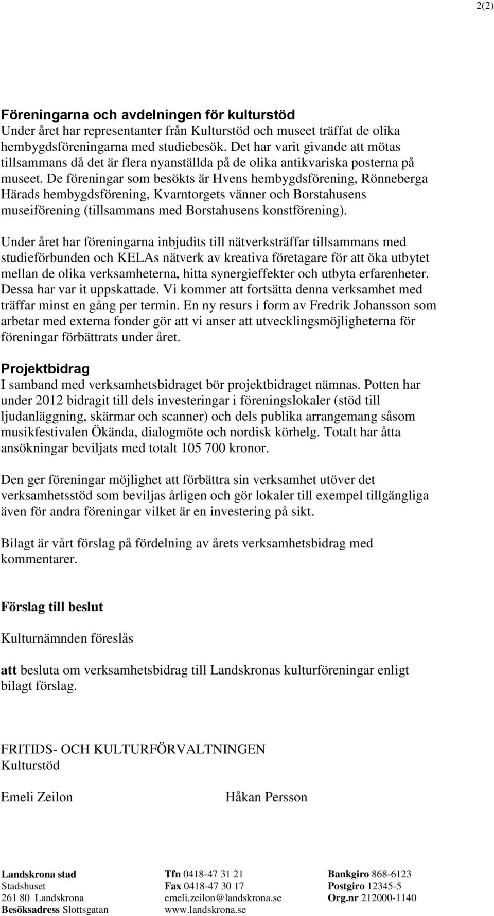 De föreningar som besökts är Hvens hembygdsförening, Rönneberga Härads hembygdsförening, Kvarntorgets vänner och Borstahusens museiförening (tillsammans med Borstahusens konstförening).