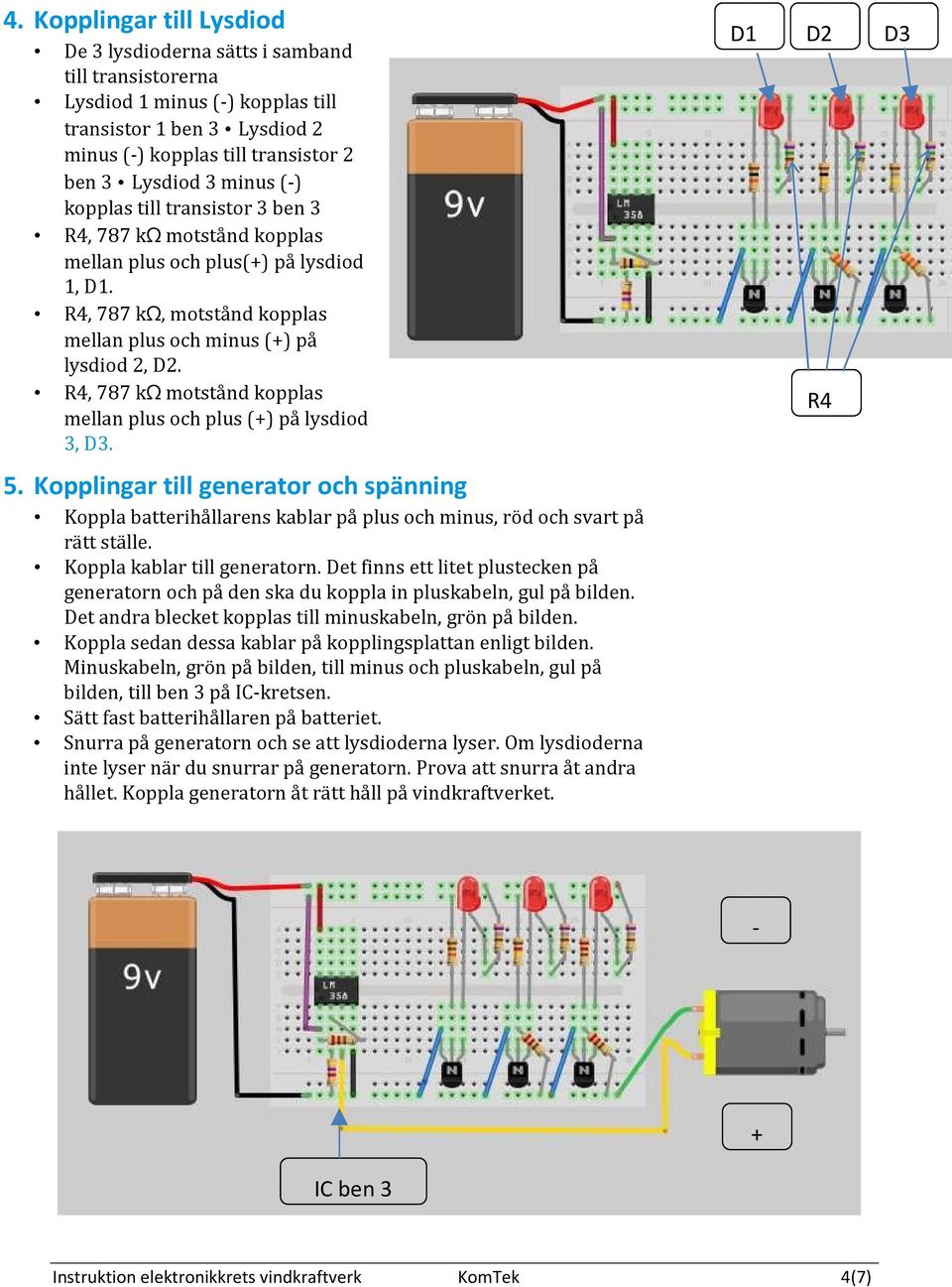 , 787 kω motstånd kopplas mellan plus och plus (+) på lysdiod 3, D3. 5. Kopplingar till generator och spänning Koppla batterihållarens kablar på plus och minus, röd och svart på rätt ställe.