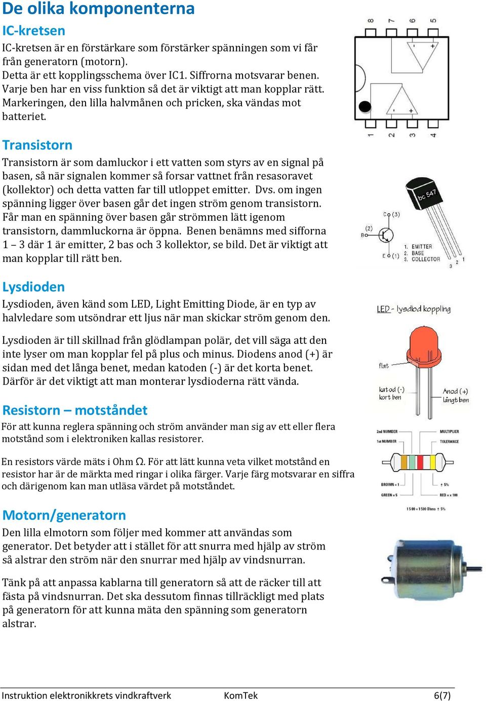 Transistorn Transistorn är som damluckor i ett vatten som styrs av en signal på basen, så när signalen kommer så forsar vattnet från resasoravet (kollektor) och detta vatten far till utloppet emitter.