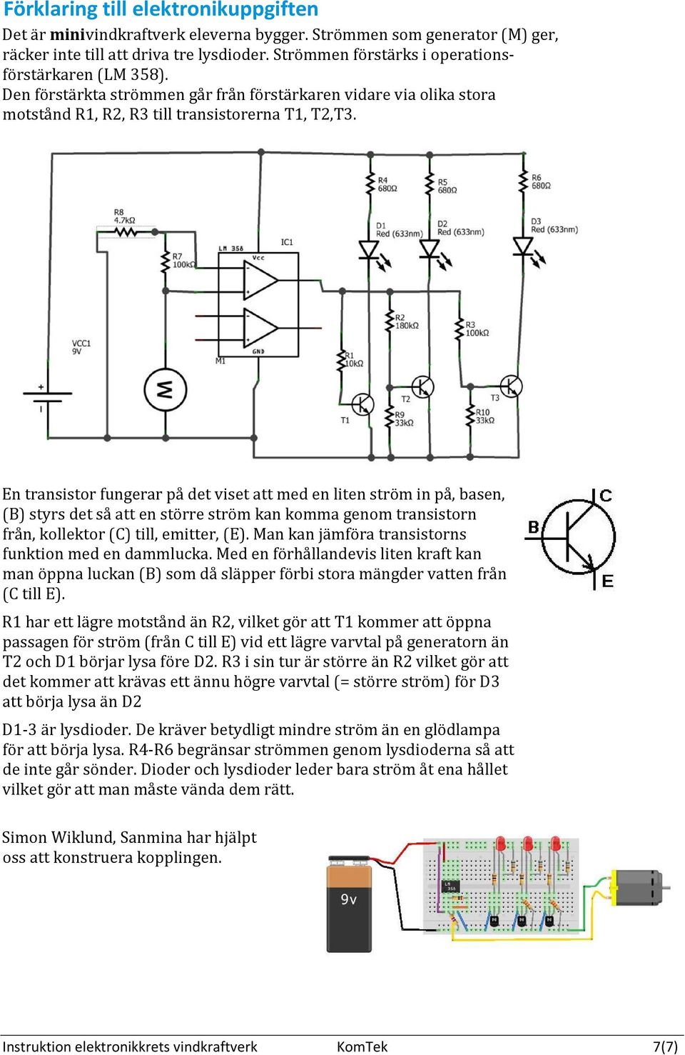 En transistor fungerar på det viset att med en liten ström in på, basen, (B) styrs det så att en större ström kan komma genom transistorn från, kollektor (C) till, emitter, (E).