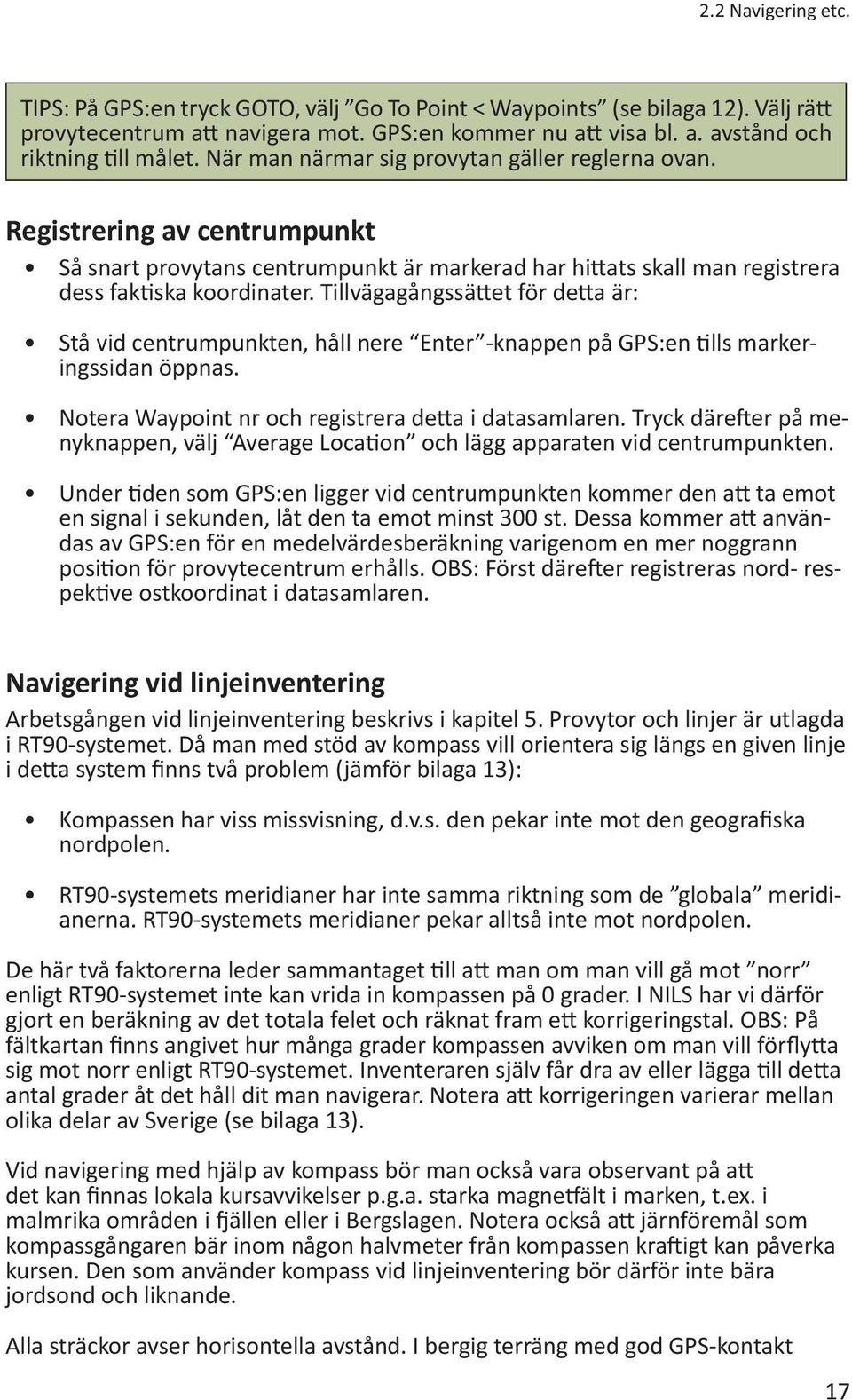 Tillvägagångssättet för detta är: Stå vid centrumpunkten, håll nere Enter -knappen på GPS:en tills markeringssidan öppnas. Notera Waypoint nr och registrera detta i datasamlaren.