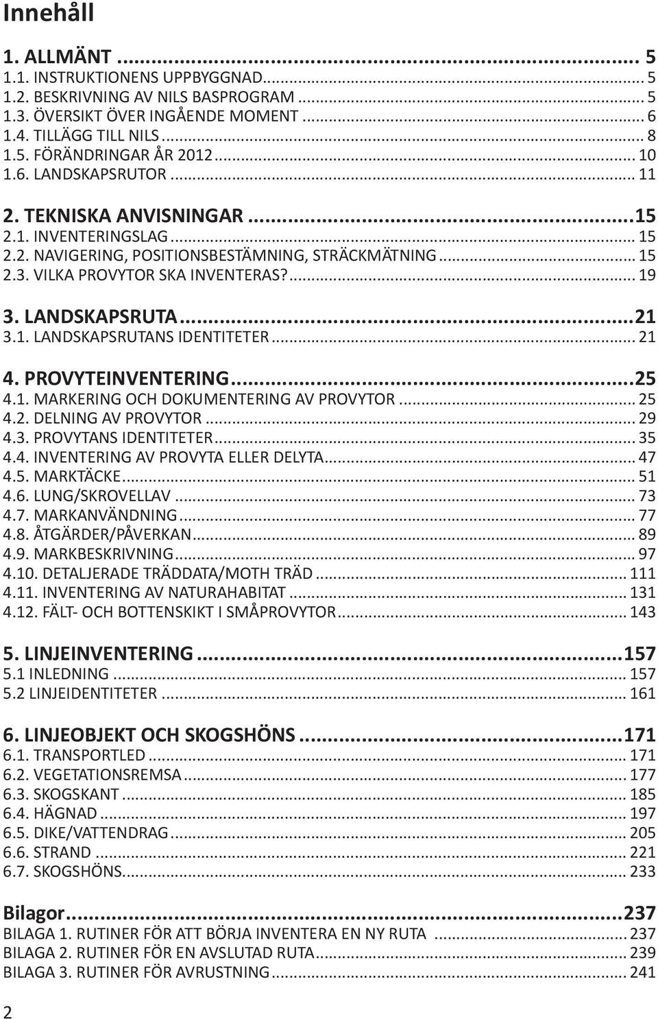 LANDSKAPSRUTA...21 3.1. LANDSKAPSRUTANS IDENTITETER... 21 4. PROVYTEINVENTERING...25 4.1. MARKERING OCH DOKUMENTERING AV PROVYTOR... 25 4.2. DELNING AV PROVYTOR... 29 4.3. PROVYTANS IDENTITETER... 35 4.