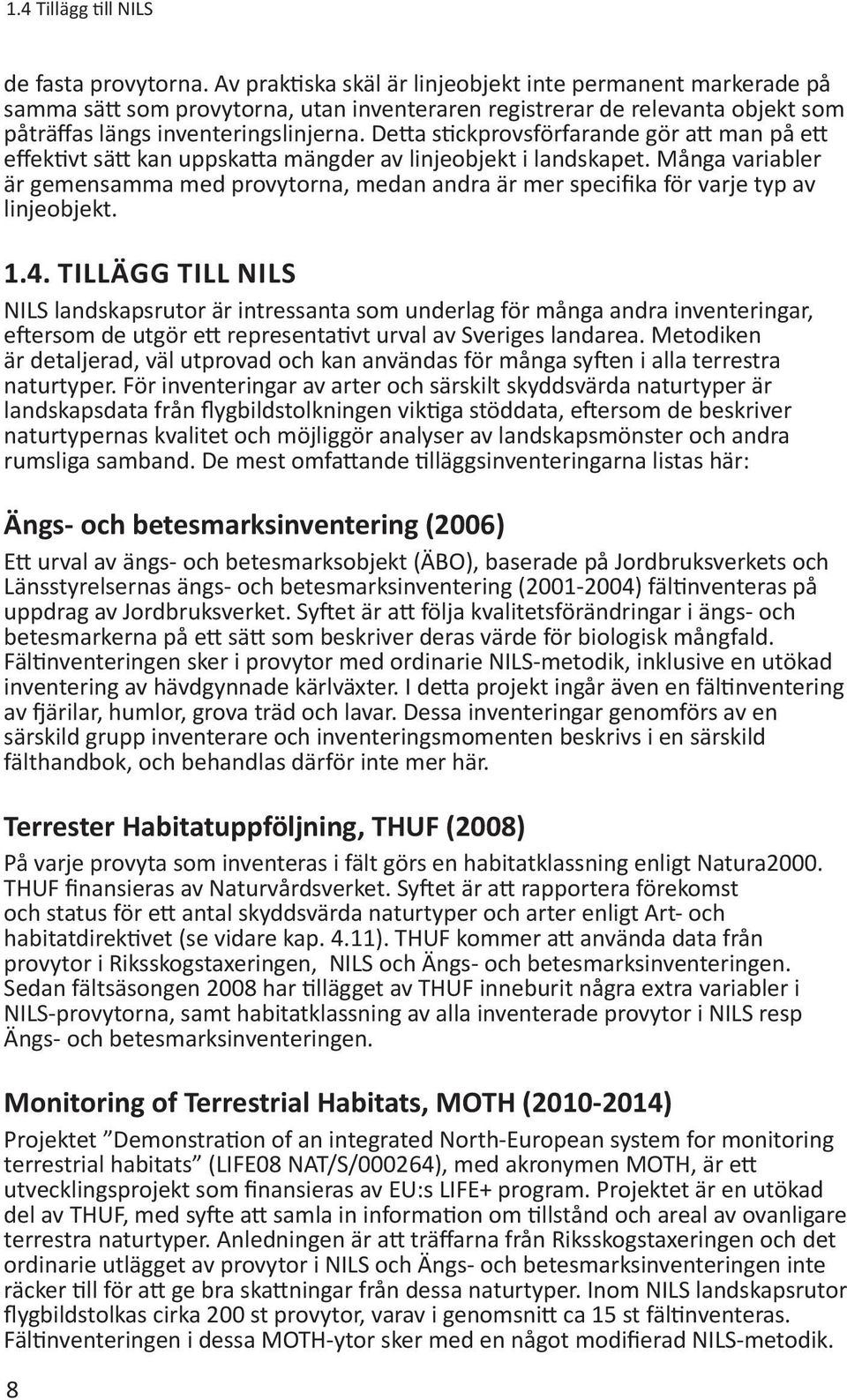 Detta stickprovsförfarande gör att man på ett effektivt sätt kan uppskatta mängder av linjeobjekt i landskapet.