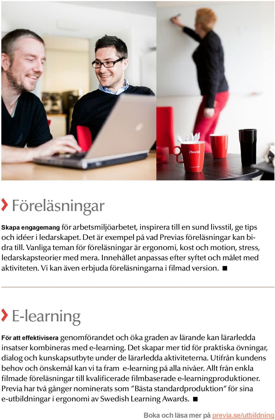 Vi kan även erbjuda föreläsningarna i filmad version. E-learning För att effektivisera genomförandet och öka graden av lärande kan lärarledda insatser kombineras med e-learning.