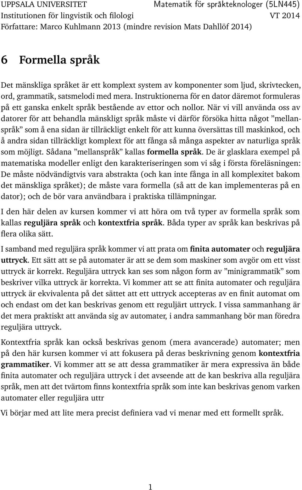 När vi vill nvänd oss v dtorer för tt behndl mänskligt språk måste vi därför försök hitt något mellnspråk som å en sidn är tillräckligt enkelt för tt kunn översätts till mskinkod, och å ndr sidn