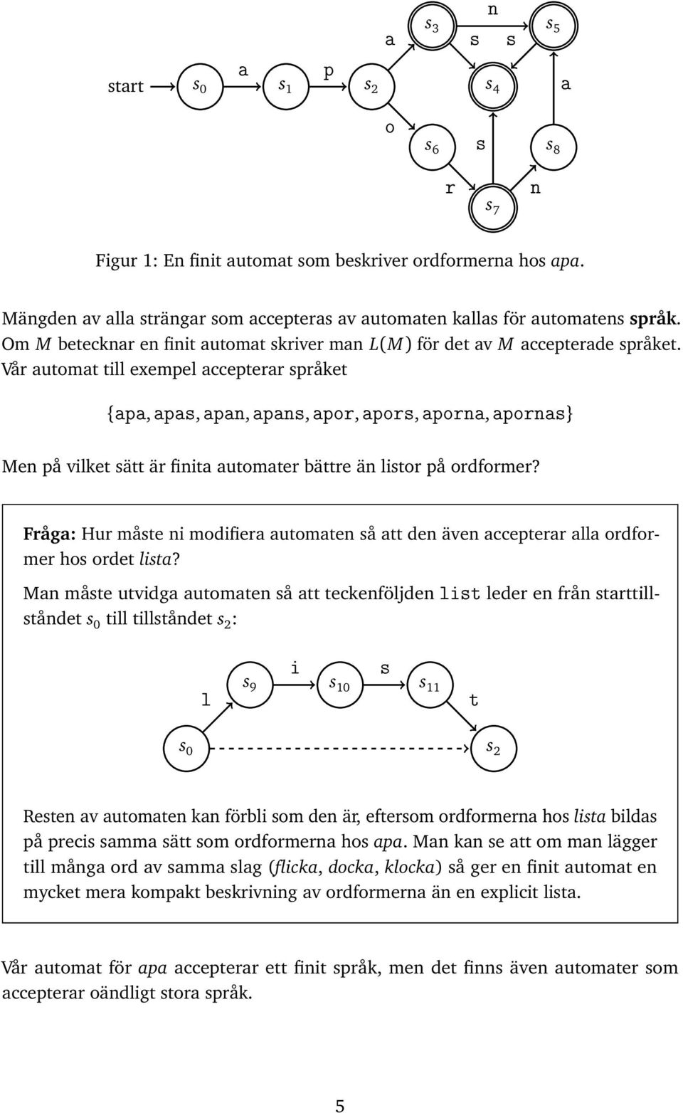 Vår utomt till exempel ccepterr språket {p, ps, pn, pns, por, pors, porn, porns} Men på vilket sätt är finit utomter bättre än listor på ordformer?