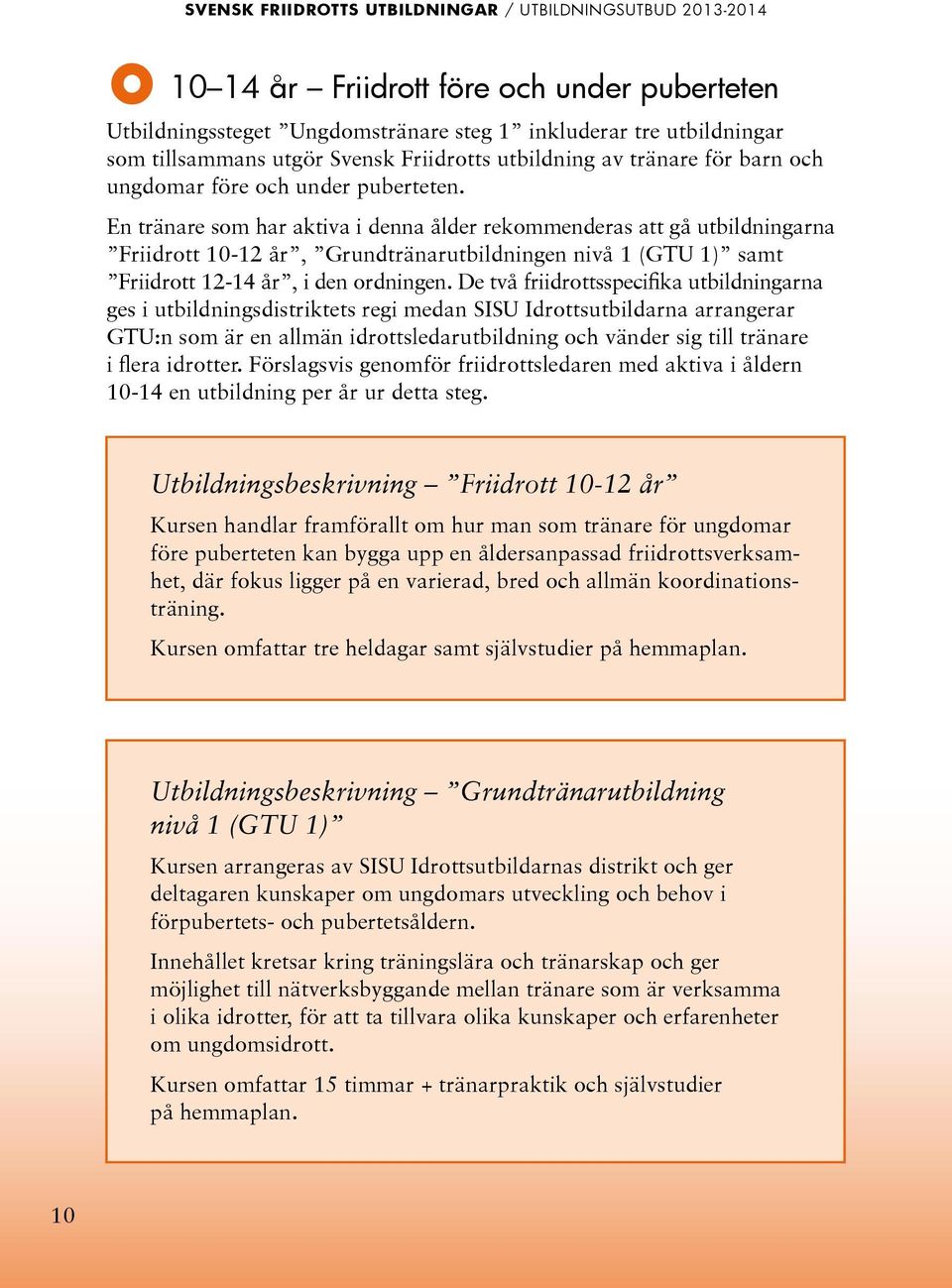 En tränare som har aktiva i denna ålder rekommenderas att gå utbildningarna Friidrott 10-12 år, Grundtränarutbildningen nivå 1 (GTU 1) samt Friidrott 12-14 år, i den ordningen.