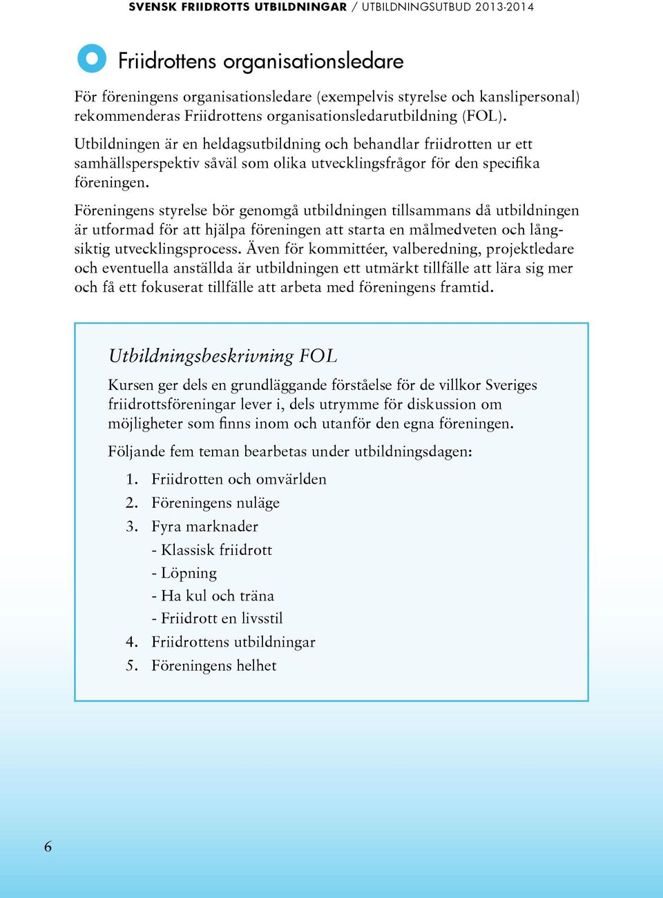 Föreningens styrelse bör genomgå utbildningen tillsammans då utbildningen är utformad för att hjälpa föreningen att starta en målmedveten och långsiktig utvecklingsprocess.