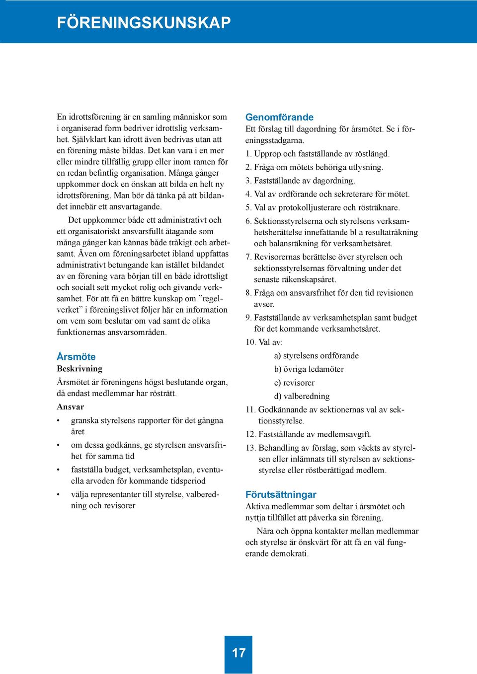 Man bör då tänka på att bildandet innebär ett ansvartagande. Det uppkommer både ett administrativt och ett organisatoriskt ansvarsfullt åtagande som många gånger kan kännas både tråkigt och arbetsamt.