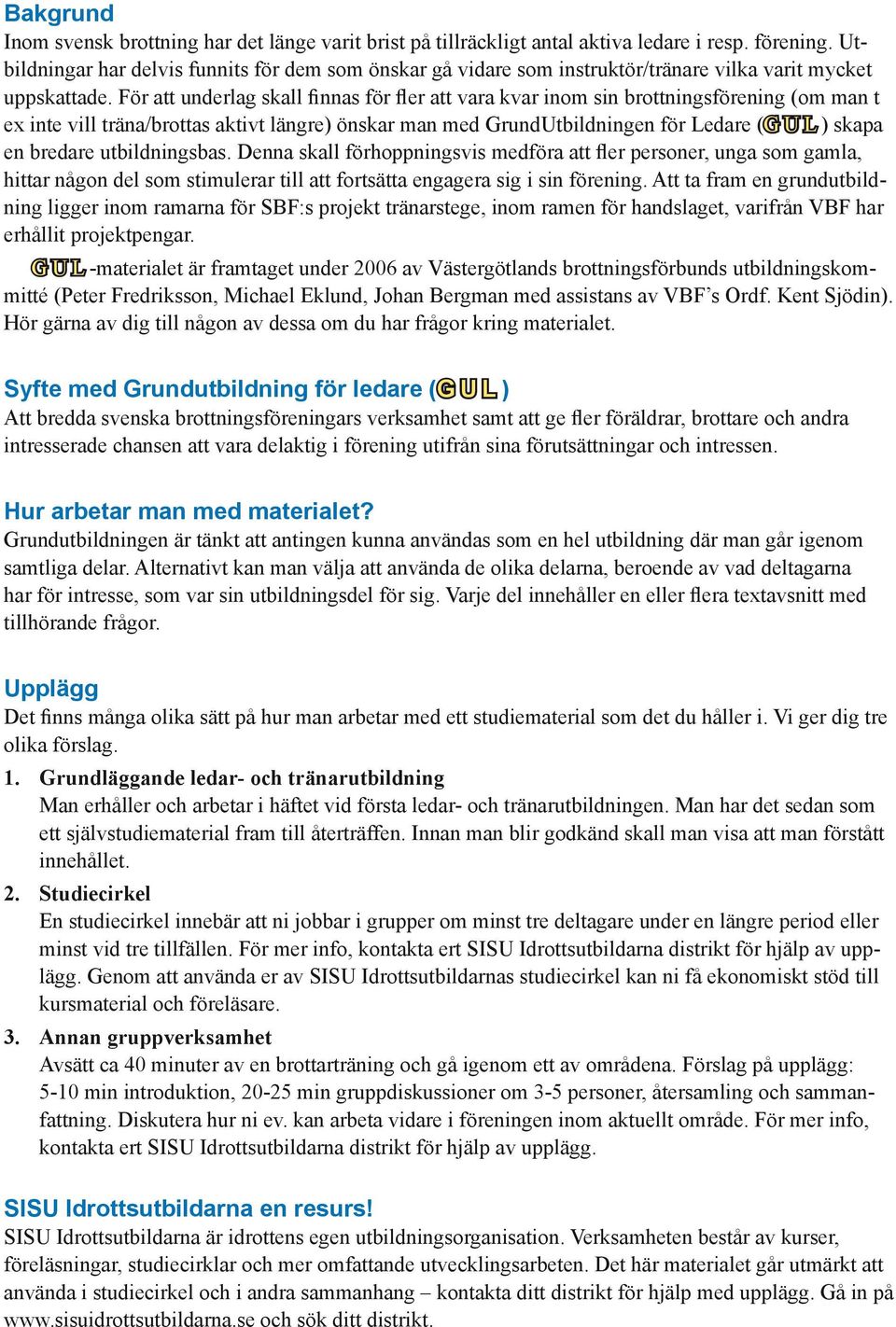 För att underlag skall finnas för fler att vara kvar inom sin brottningsförening (om man t ex inte vill träna/brottas aktivt längre) önskar man med GrundUtbildningen för Ledare (G U L ) skapa en