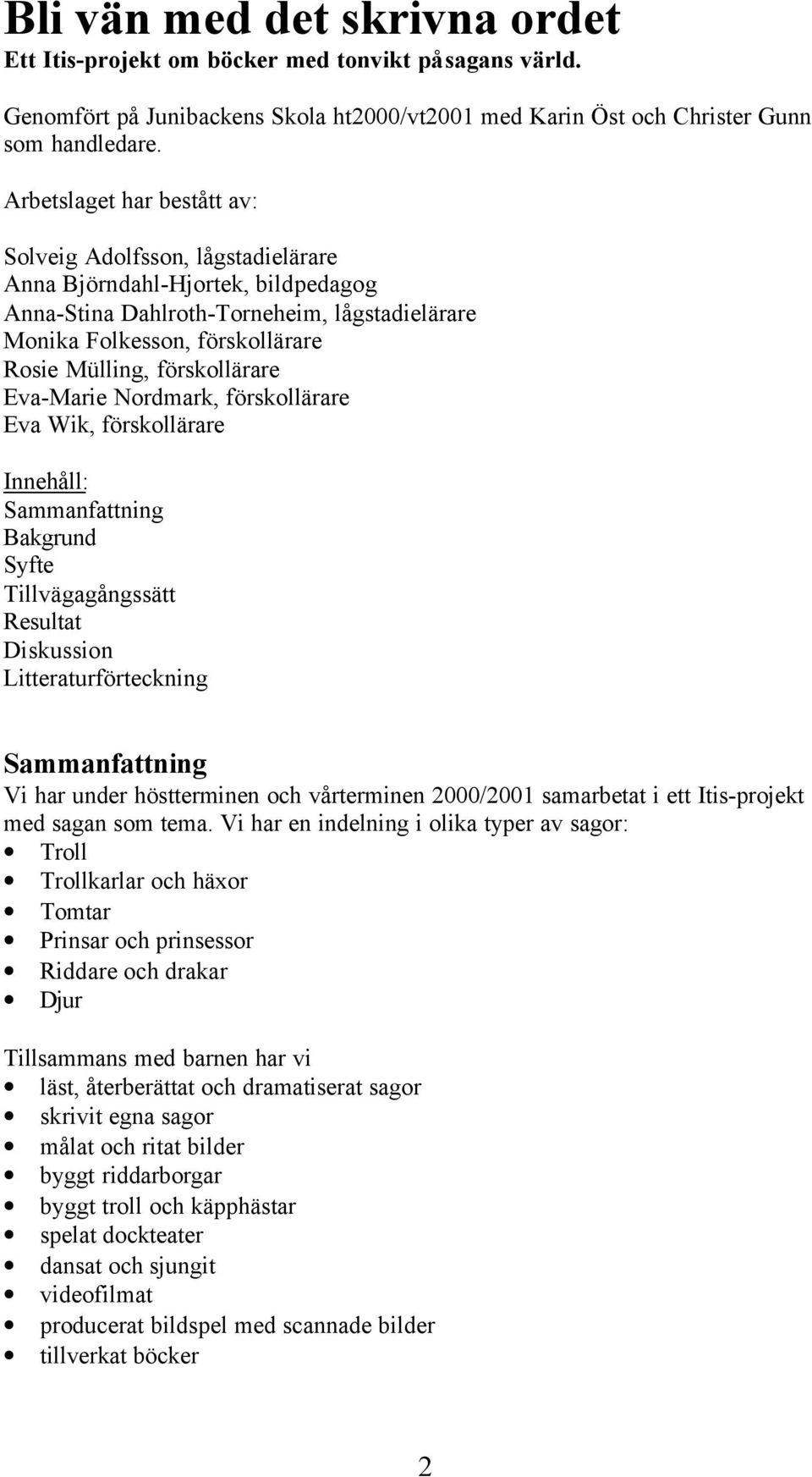 förskollärare Eva-Marie Nordmark, förskollärare Eva Wik, förskollärare Innehåll: Sammanfattning Bakgrund Syfte Tillvägagångssätt Resultat Diskussion Litteraturförteckning Sammanfattning Vi har under