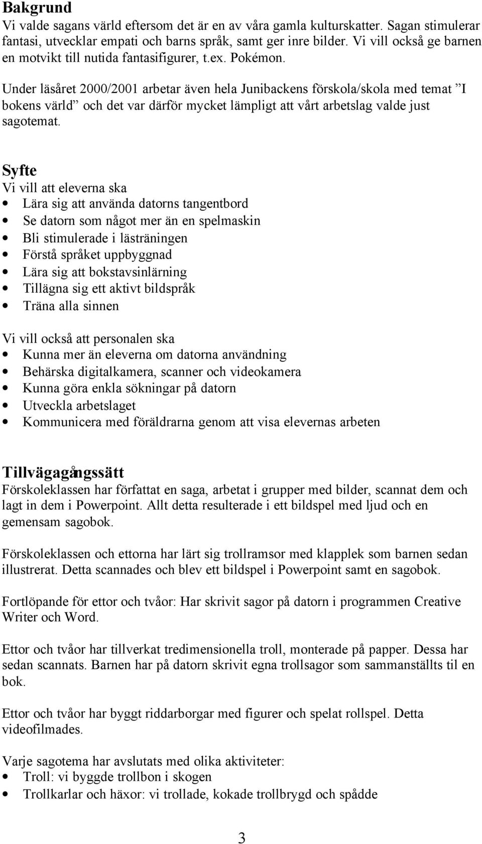 Under läsåret 2000/2001 arbetar även hela Junibackens förskola/skola med temat I bokens värld och det var därför mycket lämpligt att vårt arbetslag valde just sagotemat.