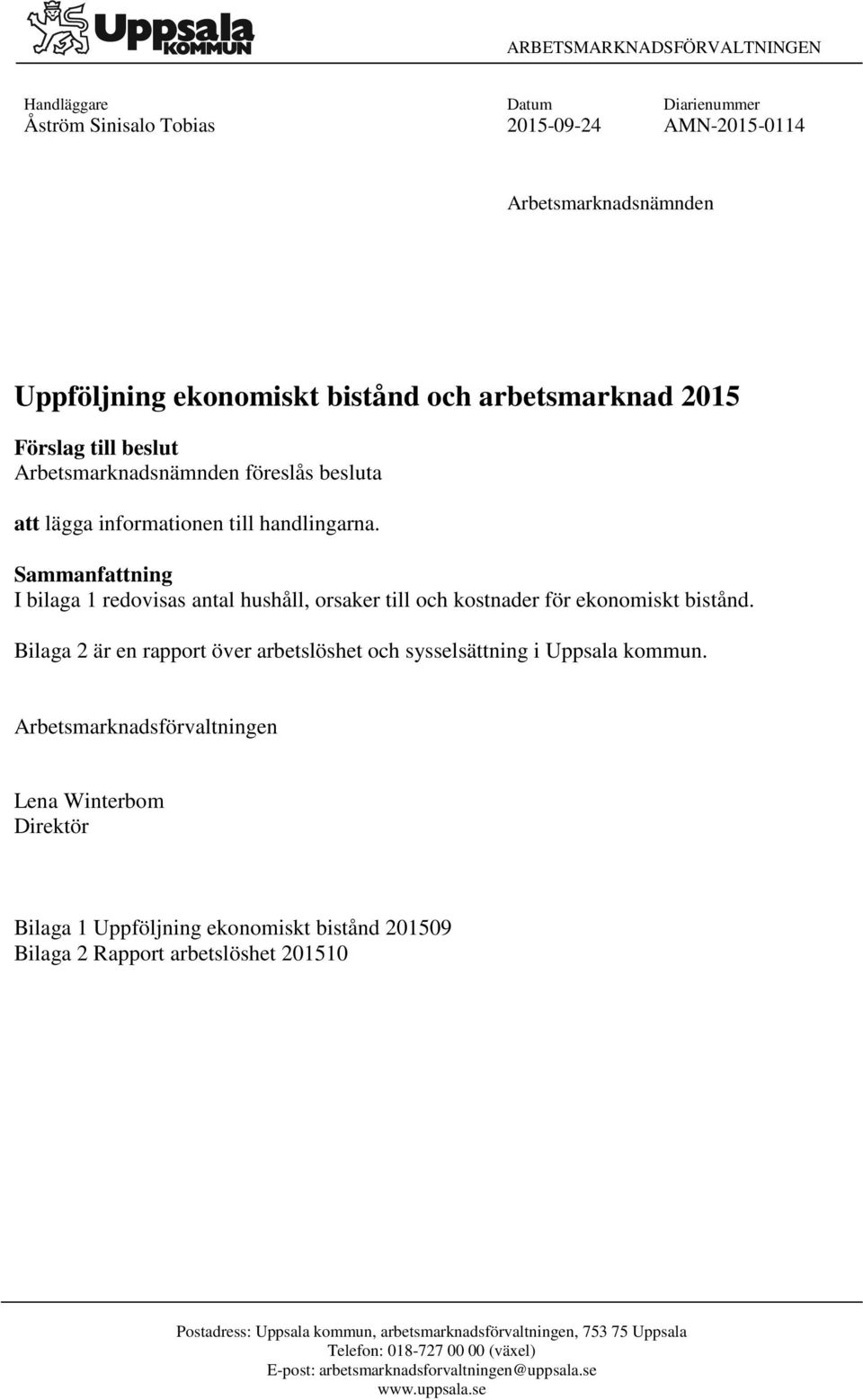 Sammanfattning I bilaga 1 redovisas antal hushåll, orsaker till och kostnader för ekonomiskt bistånd. Bilaga 2 är en rapport över arbetslöshet och sysselsättning i Uppsala kommun.