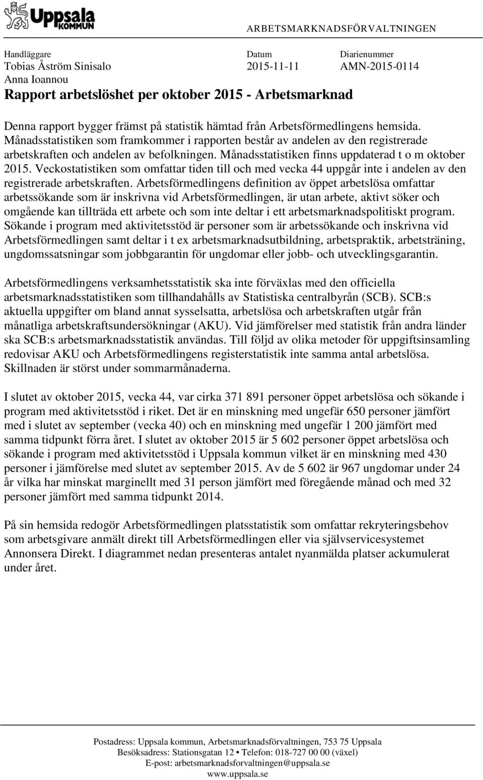 Månadsstatistiken finns uppdaterad t o m oktober 2015. Veckostatistiken som omfattar tiden till och med vecka 44 uppgår inte i andelen av den registrerade arbetskraften.