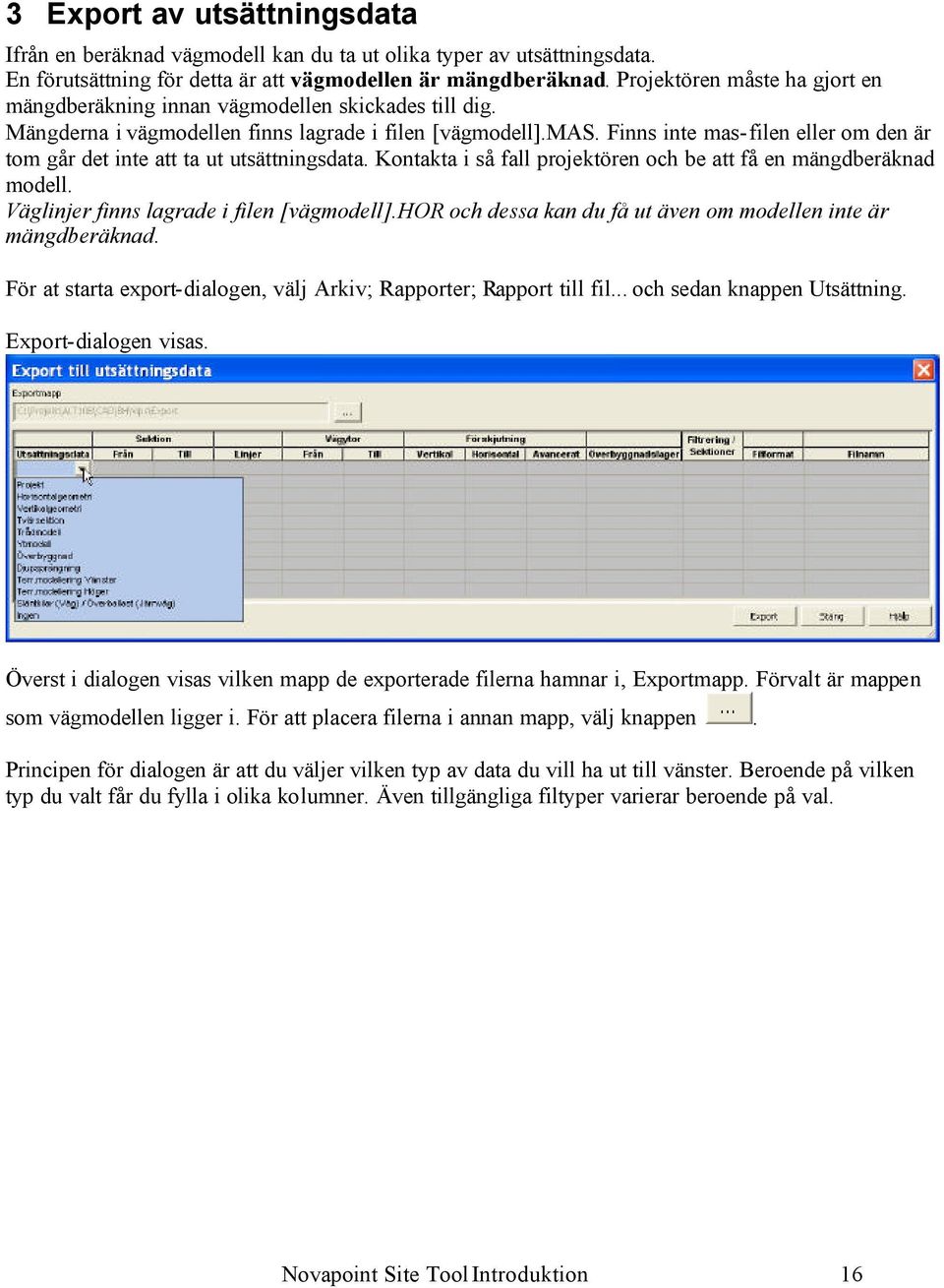 Finns inte mas-filen eller om den är tom går det inte att ta ut utsättningsdata. Kontakta i så fall projektören och be att få en mängdberäknad modell. Väglinjer finns lagrade i filen [vägmodell].