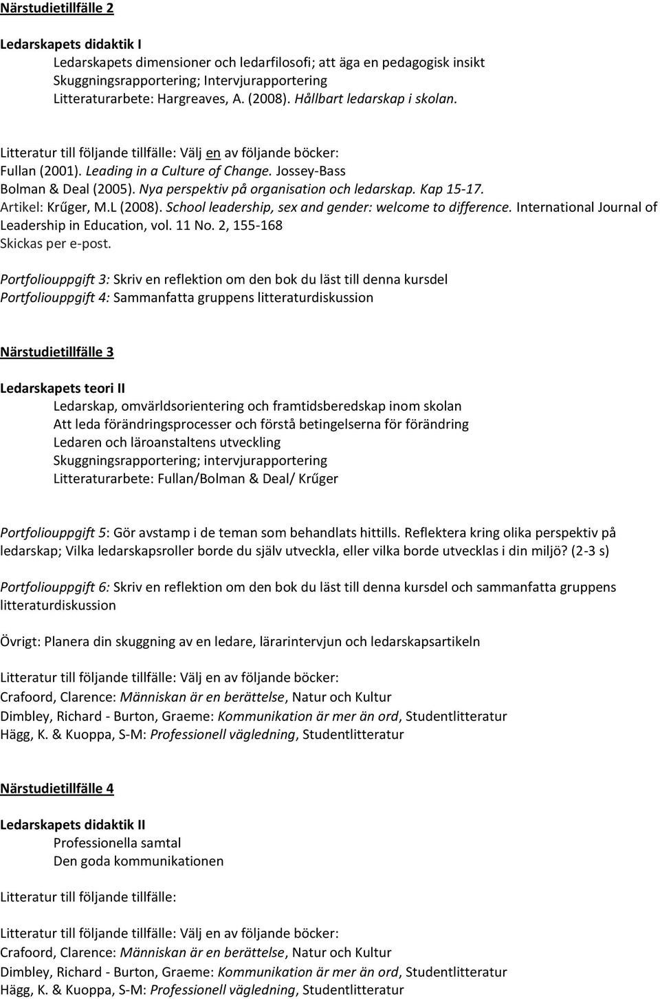 Nya perspektiv på organisation och ledarskap. Kap 15-17. Artikel: Krűger, M.L (2008). School leadership, sex and gender: welcome to difference. International Journal of Leadership in Education, vol.