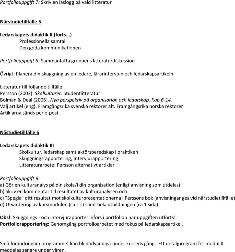 Litteratur till följande tillfälle: Persson (2003). Skolkulturer. Studentlitteratur Bolman & Deal (2005). Nya perspektiv på organisation och ledarskap. Kap 6-14.