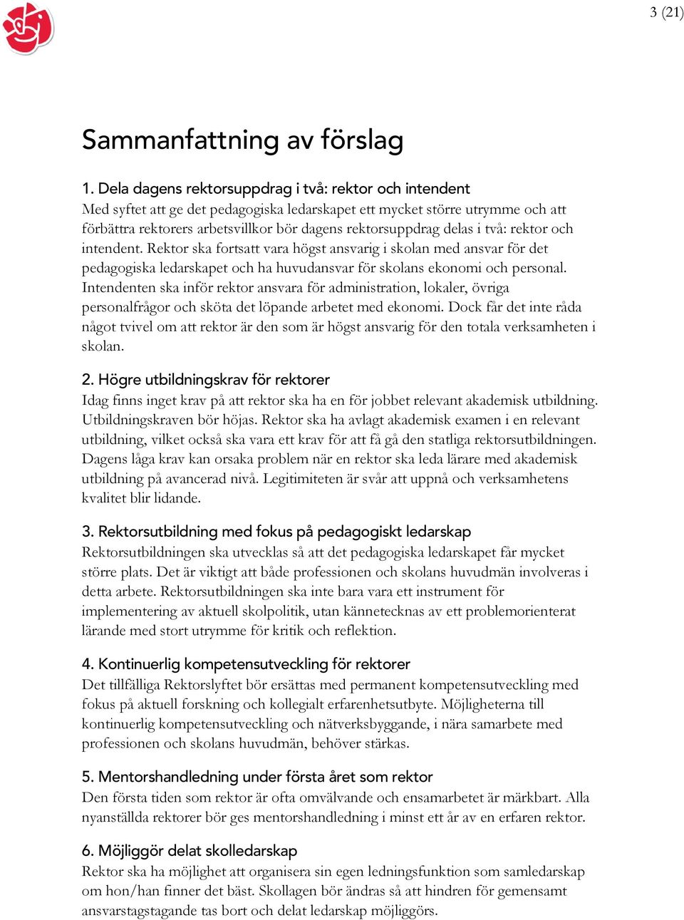 delas i två: rektor och intendent. Rektor ska fortsatt vara högst ansvarig i skolan med ansvar för det pedagogiska ledarskapet och ha huvudansvar för skolans ekonomi och personal.