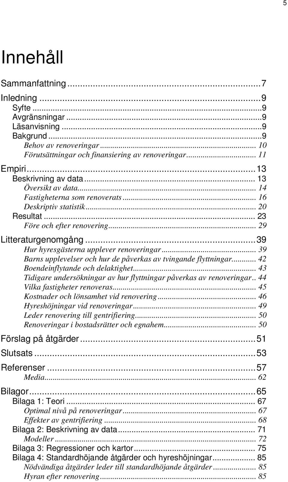 .. 39 Hur hyresgästerna upplever renoveringar... 39 Barns upplevelser och hur de påverkas av tvingande flyttningar... 42 Boendeinflytande och delaktighet.