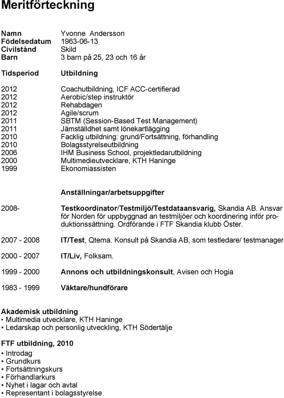 Bolagsstyrelseutbildning 2006 IHM Business School, projektledarutbildning 2000 Multimedieutvecklare, KTH Haninge 1999 Ekonomiassisten Anställningar/arbetsuppgifter 2008-