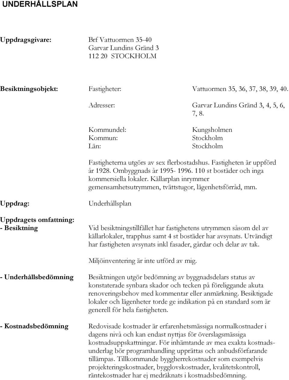 Ombyggnads år 1995-1996. 110 st bostäder och inga kommersiella lokaler. Källarplan inrymmer gemensamhetsutrymmen, tvättstugor, lägenhetsförråd, mm.