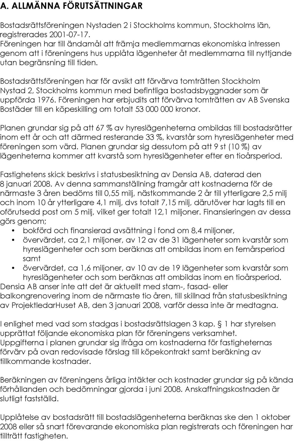 Bostadsrättsföreningen har för avsikt att förvärva tomträtten Stockholm Nystad 2, Stockholms kommun med befintliga bostadsbyggnader som är uppförda 1976.