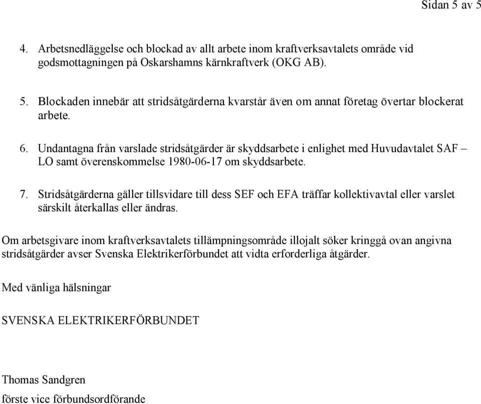 Stridsåtgärderna gäller tillsvidare till dess SEF och EFA träffar kollektivavtal eller varslet särskilt återkallas eller ändras.