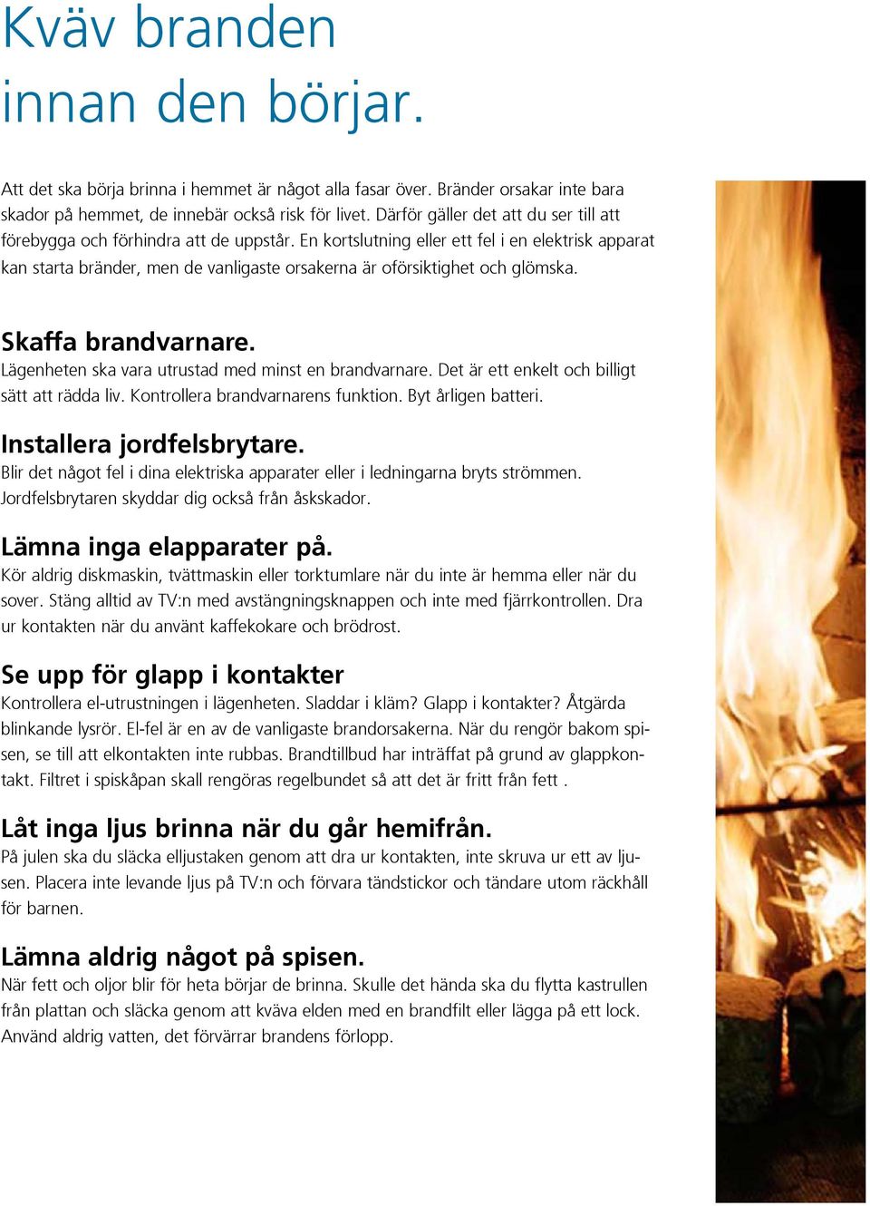 En kortslutning eller ett fel i en elektrisk apparat kan starta bränder, men de vanligaste orsakerna är oförsiktighet och glömska. Skaffa brandvarnare.