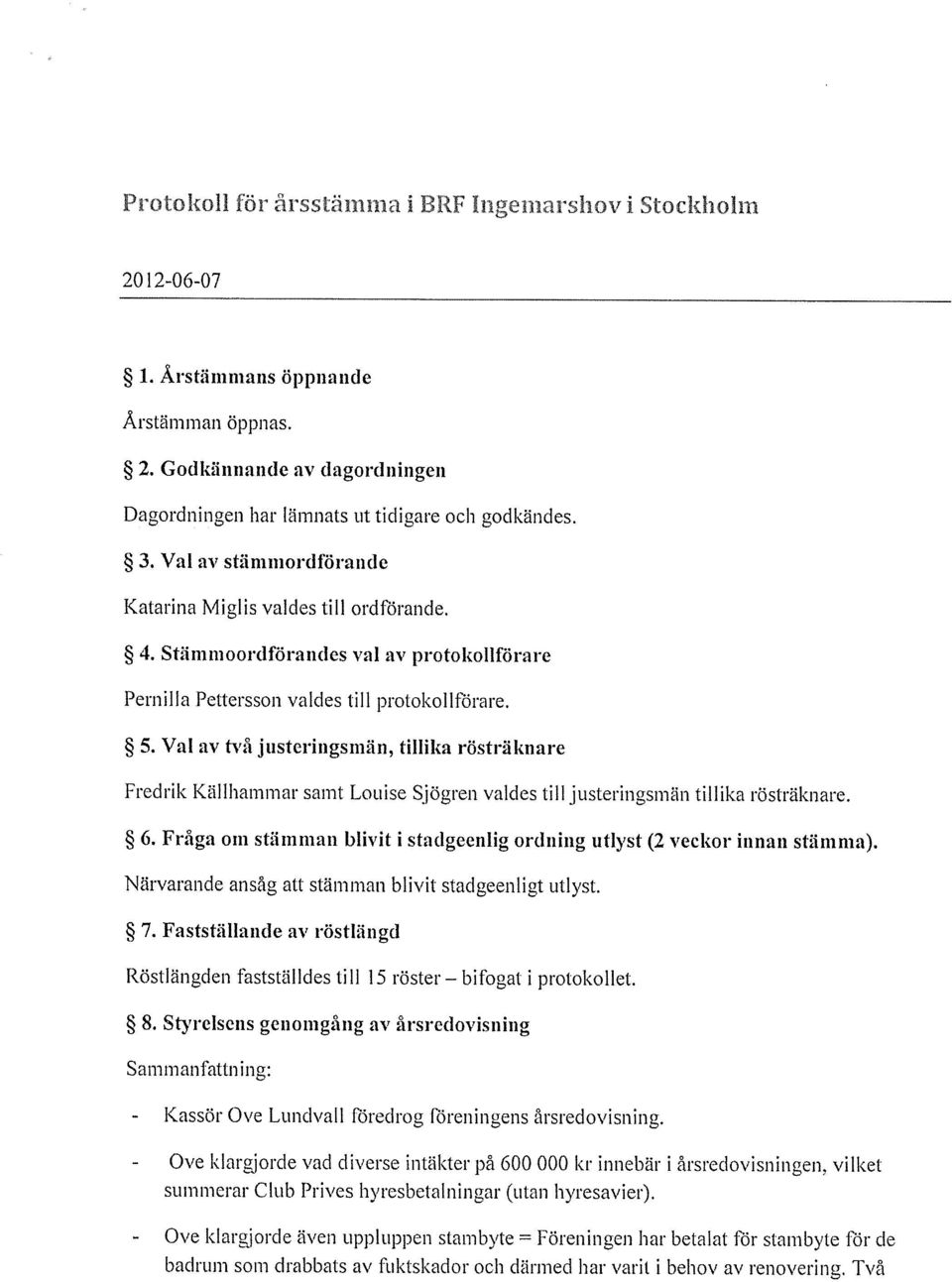 Val av två justeringsmän, tillika rösträknare Fredrik Källhammar samt Louise Sjögren valdes till justeringsmän tillika rösträknare. 6.