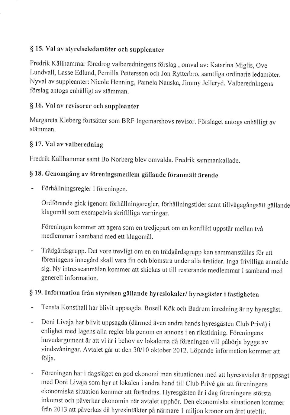 16, Val av revisorer och suppleanter Margareta Kleberg fortsätter som BRF lngemarshovs revisor. Förslaget antogs enhälligt av stämman. 17.