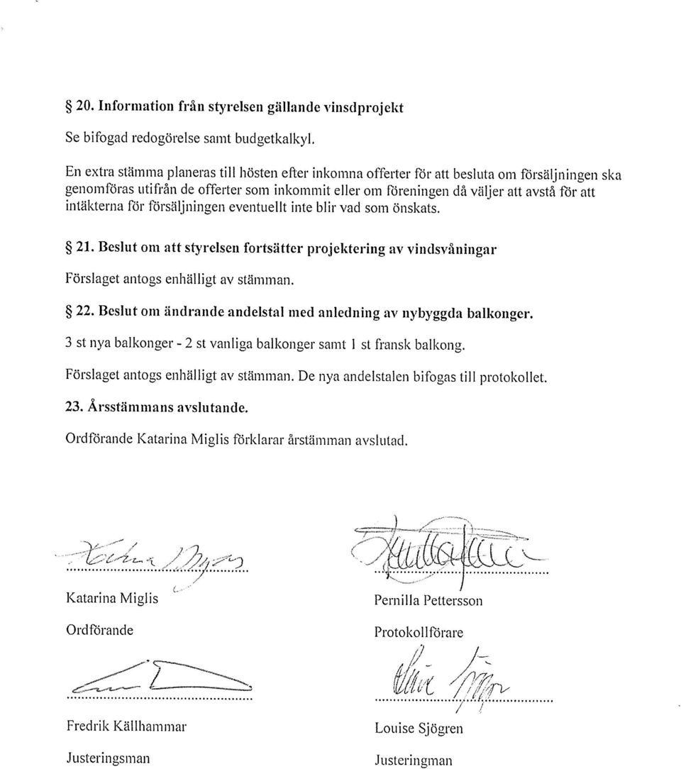 intäkterna för ft~rsäljningen eventuellt inte blir vad som önskats. 21. Beslut om att styrelsen fortsätter projektering av vindsvåningar Förslaget antogs enhälligt av stämman. 22.