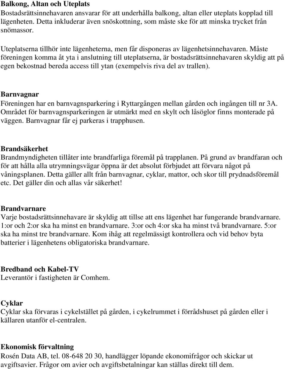 Måste föreningen komma åt yta i anslutning till uteplatserna, är bostadsrättsinnehavaren skyldig att på egen bekostnad bereda access till ytan (exempelvis riva del av trallen).