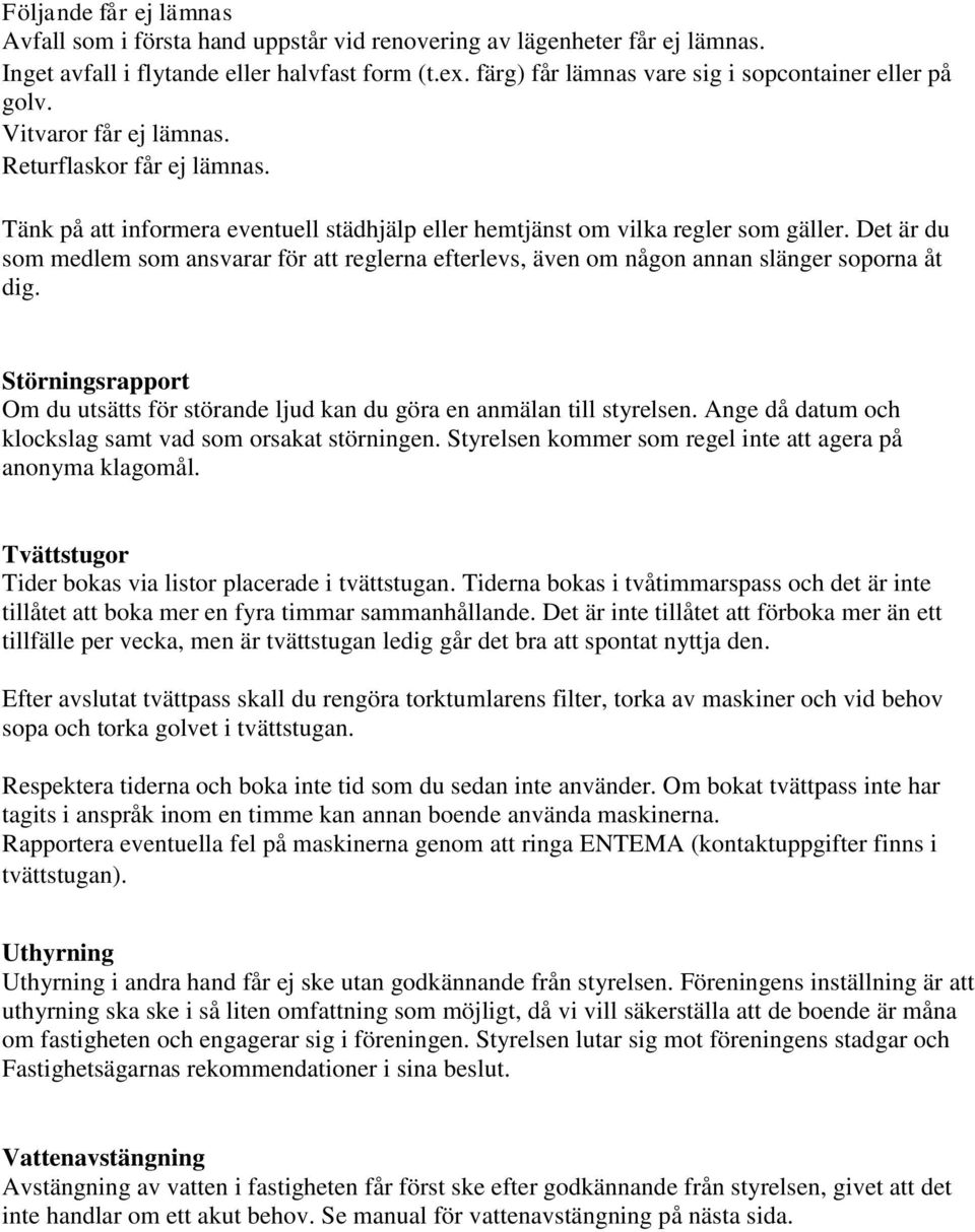 Det är du som medlem som ansvarar för att reglerna efterlevs, även om någon annan slänger soporna åt dig. Störningsrapport Om du utsätts för störande ljud kan du göra en anmälan till styrelsen.