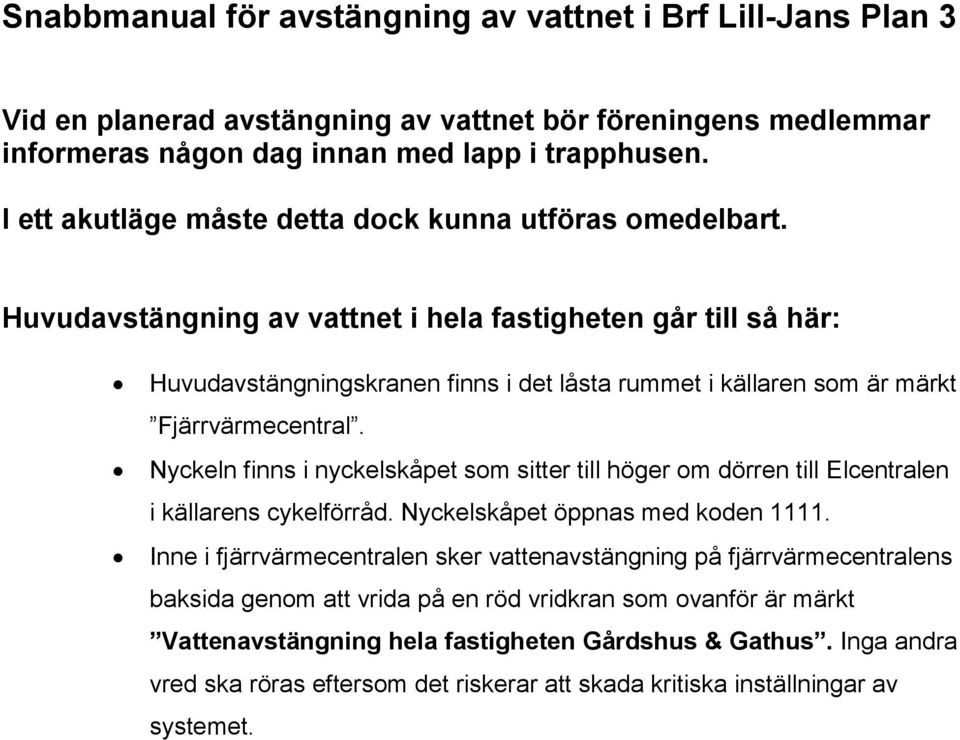 Huvudavstängning av vattnet i hela fastigheten går till så här: Huvudavstängningskranen finns i det låsta rummet i källaren som är märkt Fjärrvärmecentral.