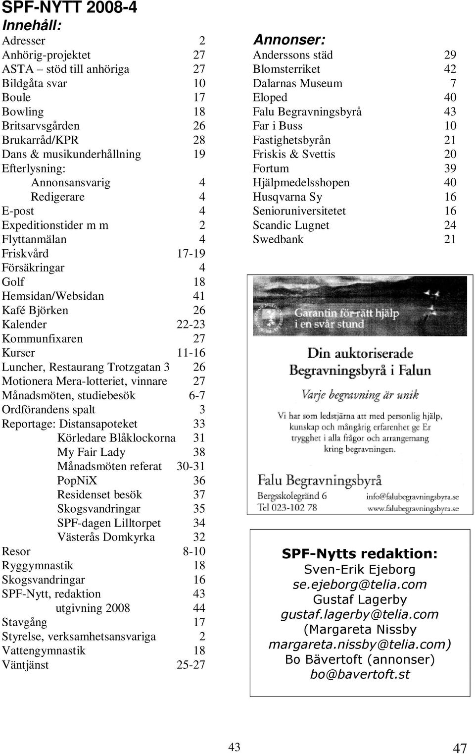 Kurser 11-16 Luncher, Restaurang Trotzgatan 3 26 Motionera Mera-lotteriet, vinnare 27 Månadsmöten, studiebesök 6-7 Ordförandens spalt 3 Reportage: Distansapoteket 33 Körledare Blåklockorna 31 My Fair