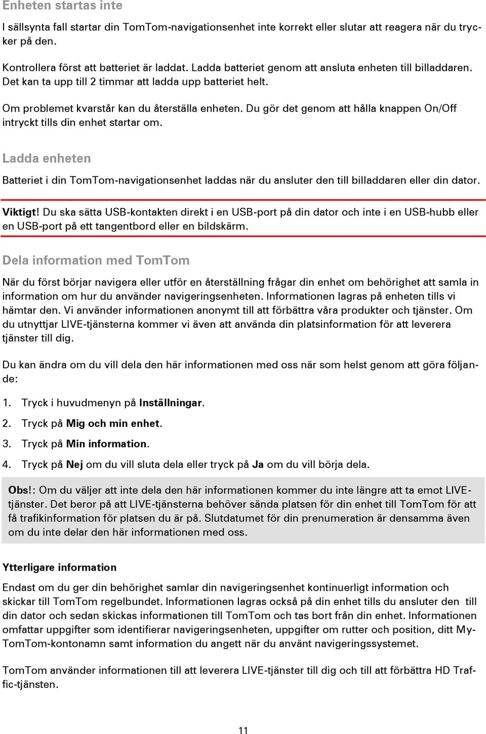 Du gör det genom att hålla knappen On/Off intryckt tills din enhet startar om. Ladda enheten Batteriet i din TomTom-navigationsenhet laddas när du ansluter den till billaddaren eller din dator.