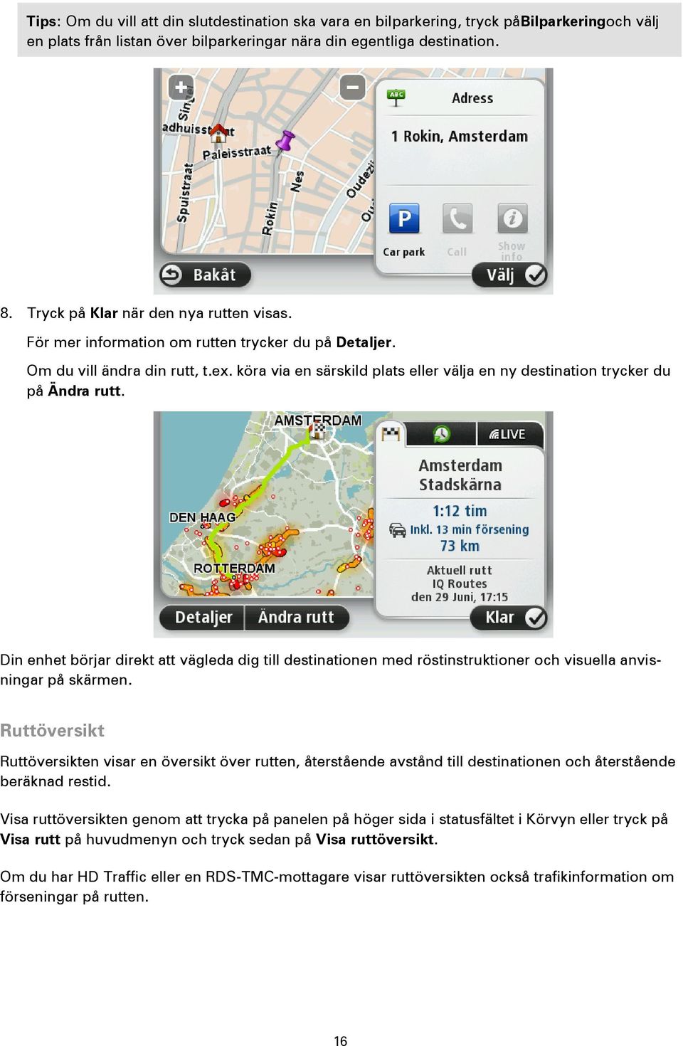 köra via en särskild plats eller välja en ny destination trycker du på Ändra rutt. Din enhet börjar direkt att vägleda dig till destinationen med röstinstruktioner och visuella anvisningar på skärmen.