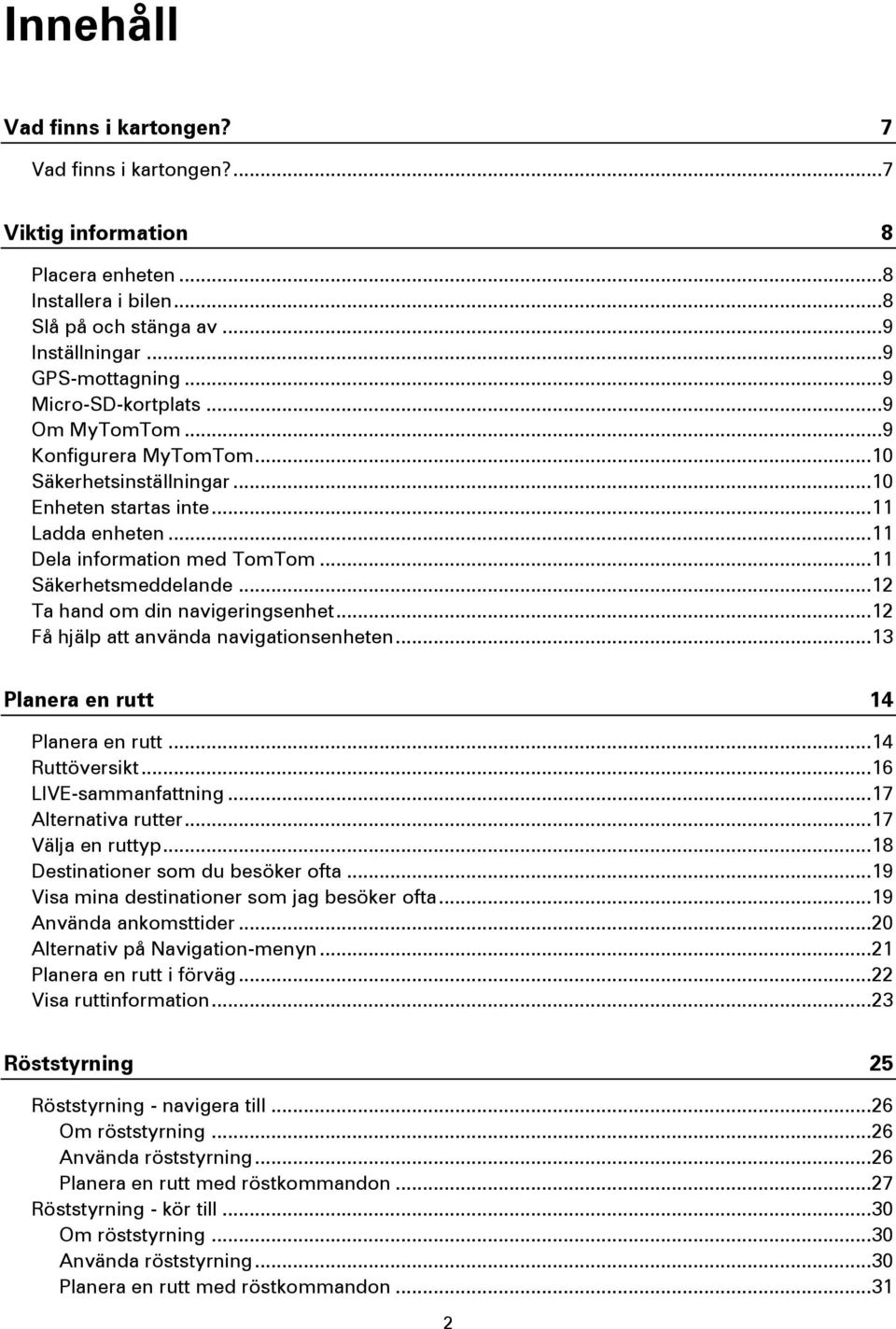 .. 11 Säkerhetsmeddelande... 12 Ta hand om din navigeringsenhet... 12 Få hjälp att använda navigationsenheten... 13 Planera en rutt 14 Planera en rutt... 14 Ruttöversikt... 16 LIVE-sammanfattning.