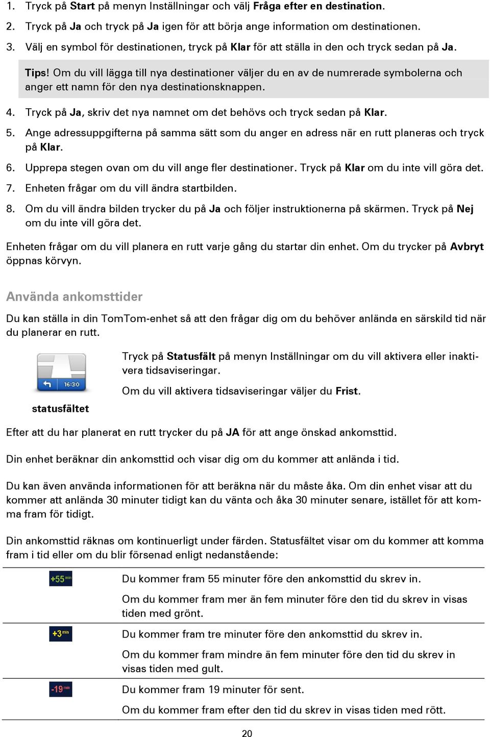 Om du vill lägga till nya destinationer väljer du en av de numrerade symbolerna och anger ett namn för den nya destinationsknappen. 4.