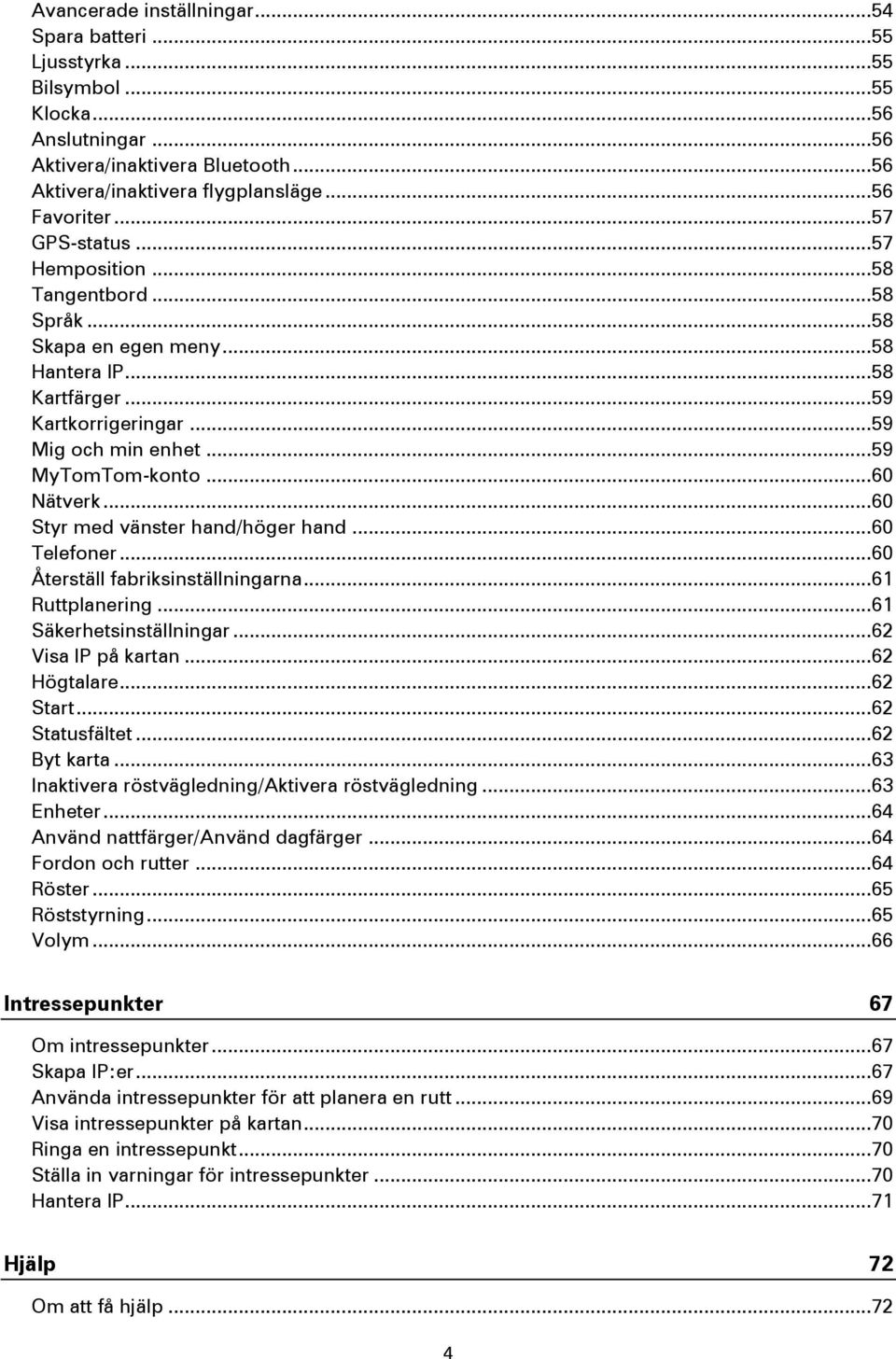 .. 60 Nätverk... 60 Styr med vänster hand/höger hand... 60 Telefoner... 60 Återställ fabriksinställningarna... 61 Ruttplanering... 61 Säkerhetsinställningar... 62 Visa IP på kartan... 62 Högtalare.