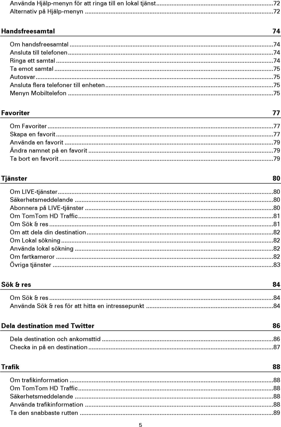 .. 79 Ändra namnet på en favorit... 79 Ta bort en favorit... 79 Tjänster 80 Om LIVE-tjänster... 80 Säkerhetsmeddelande... 80 Abonnera på LIVE-tjänster... 80 Om TomTom HD Traffic... 81 Om Sök & res.