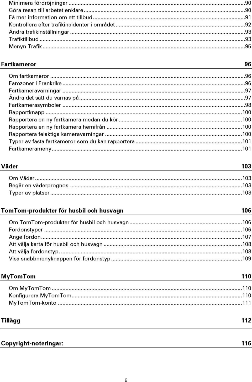 .. 98 Rapportknapp... 100 Rapportera en ny fartkamera medan du kör... 100 Rapportera en ny fartkamera hemifrån... 100 Rapportera felaktiga kameravarningar.