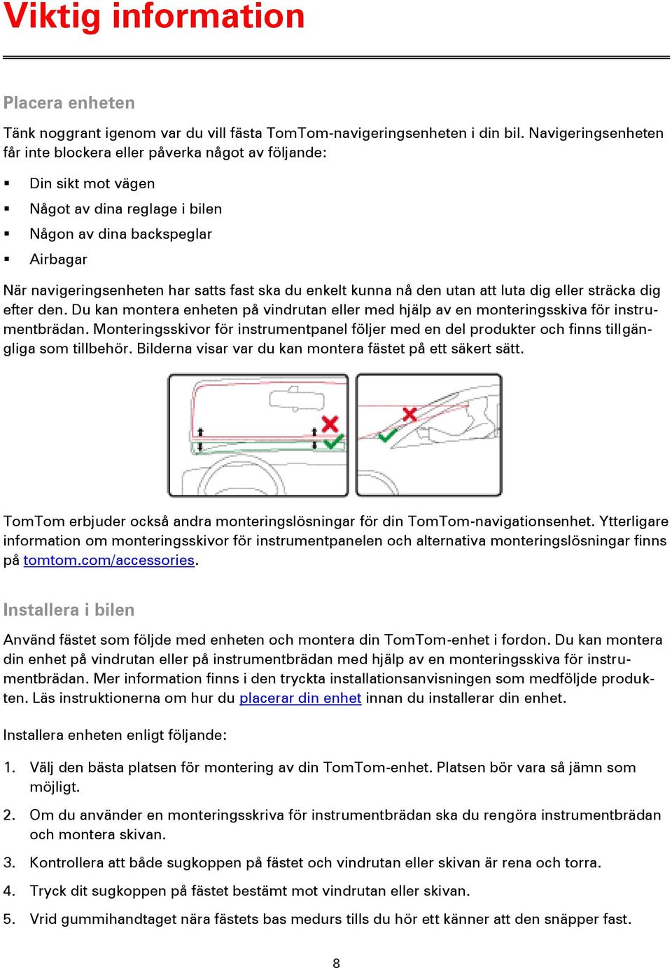 enkelt kunna nå den utan att luta dig eller sträcka dig efter den. Du kan montera enheten på vindrutan eller med hjälp av en monteringsskiva för instrumentbrädan.