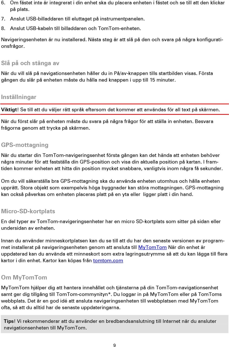 Slå på och stänga av När du vill slå på navigationsenheten håller du in På/av-knappen tills startbilden visas. Första gången du slår på enheten måste du hålla ned knappen i upp till 15 minuter.