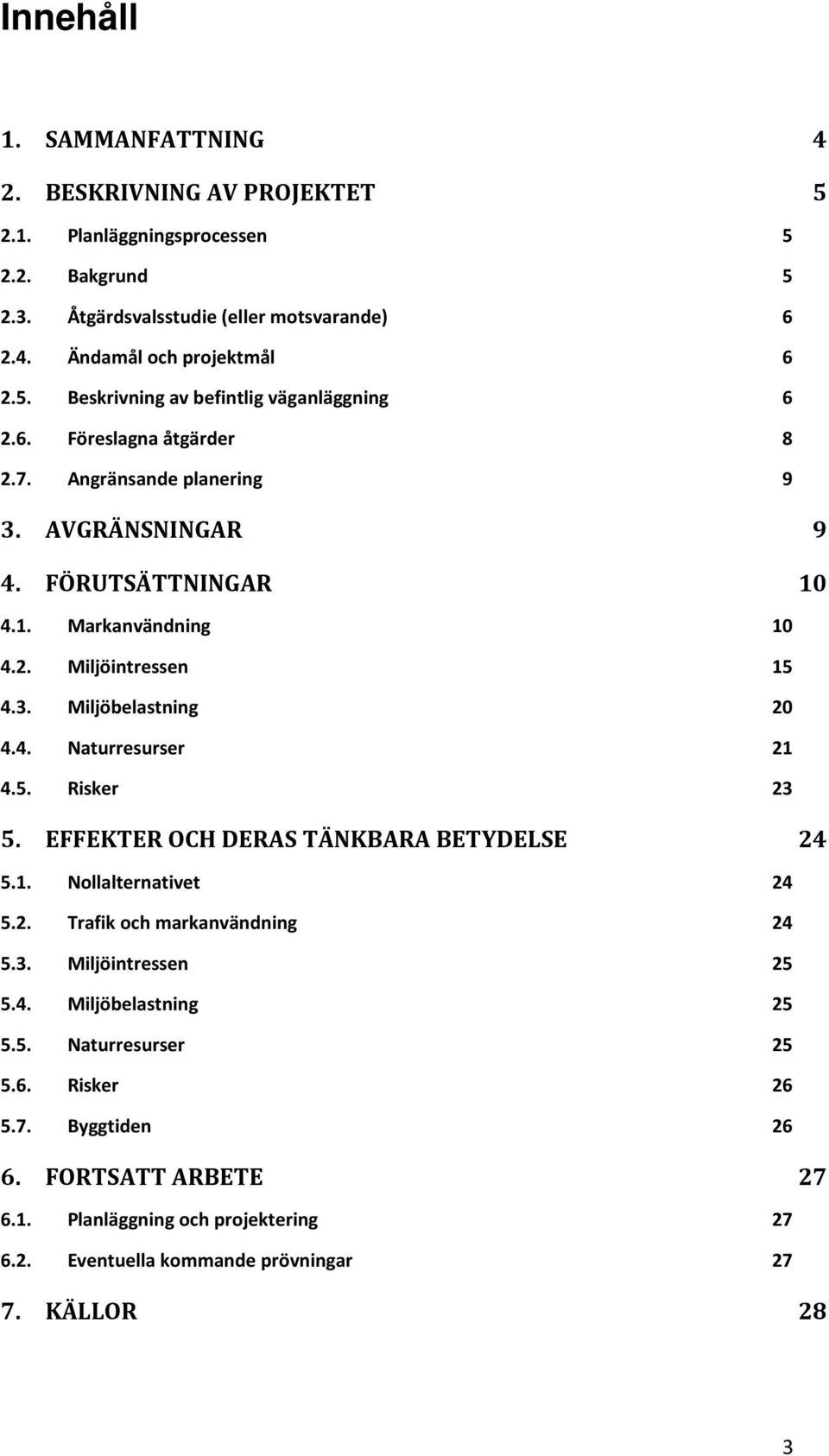 5. Risker 23 5. EFFEKTER OCH DERAS TÄNKBARA BETYDELSE 24 5.1. Nollalternativet 24 5.2. Trafik och markanvändning 24 5.3. Miljöintressen 25 5.4. Miljöbelastning 25 5.5. Naturresurser 25 5.