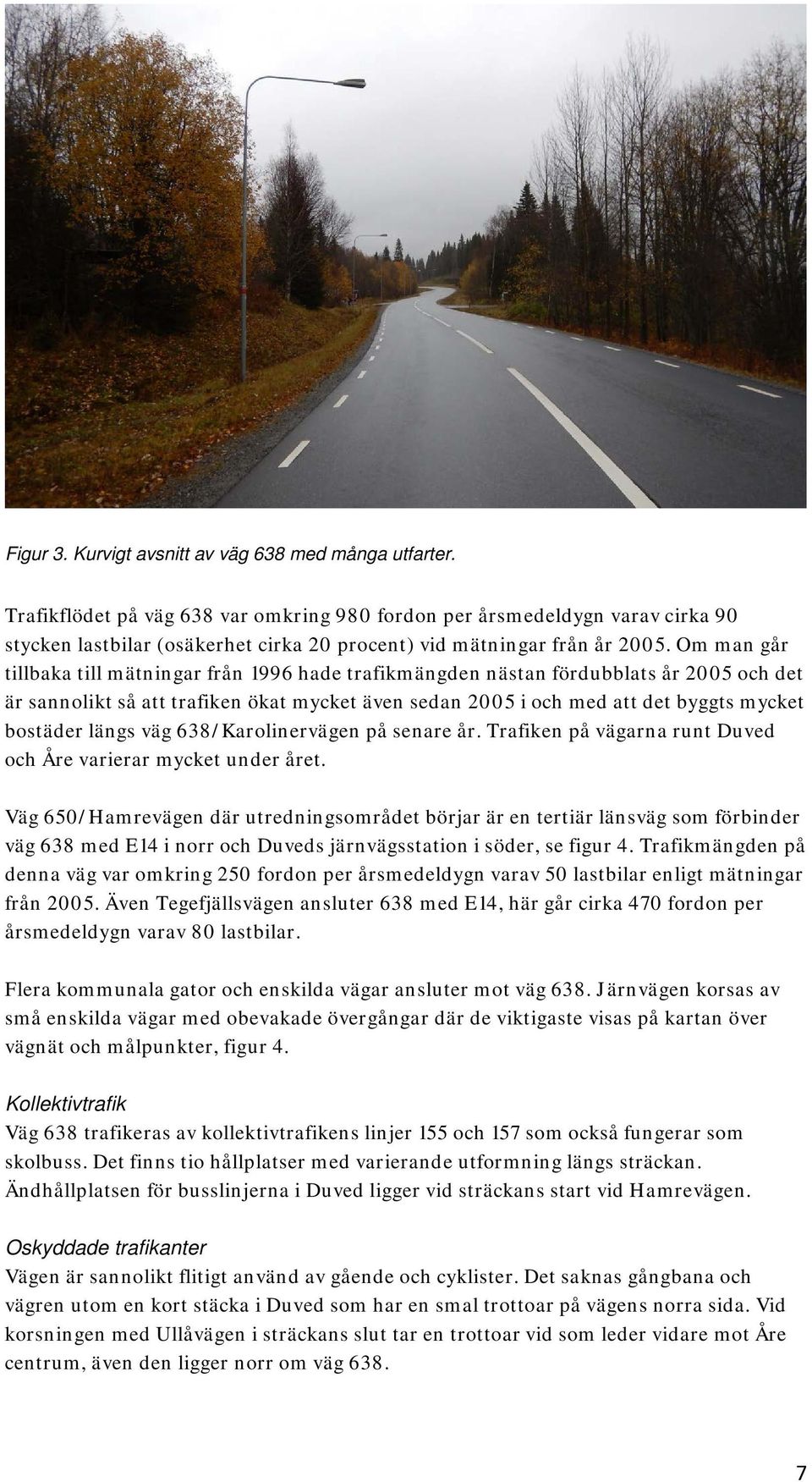 Om man går tillbaka till mätningar från 1996 hade trafikmängden nästan fördubblats år 2005 och det är sannolikt så att trafiken ökat mycket även sedan 2005 i och med att det byggts mycket bostäder