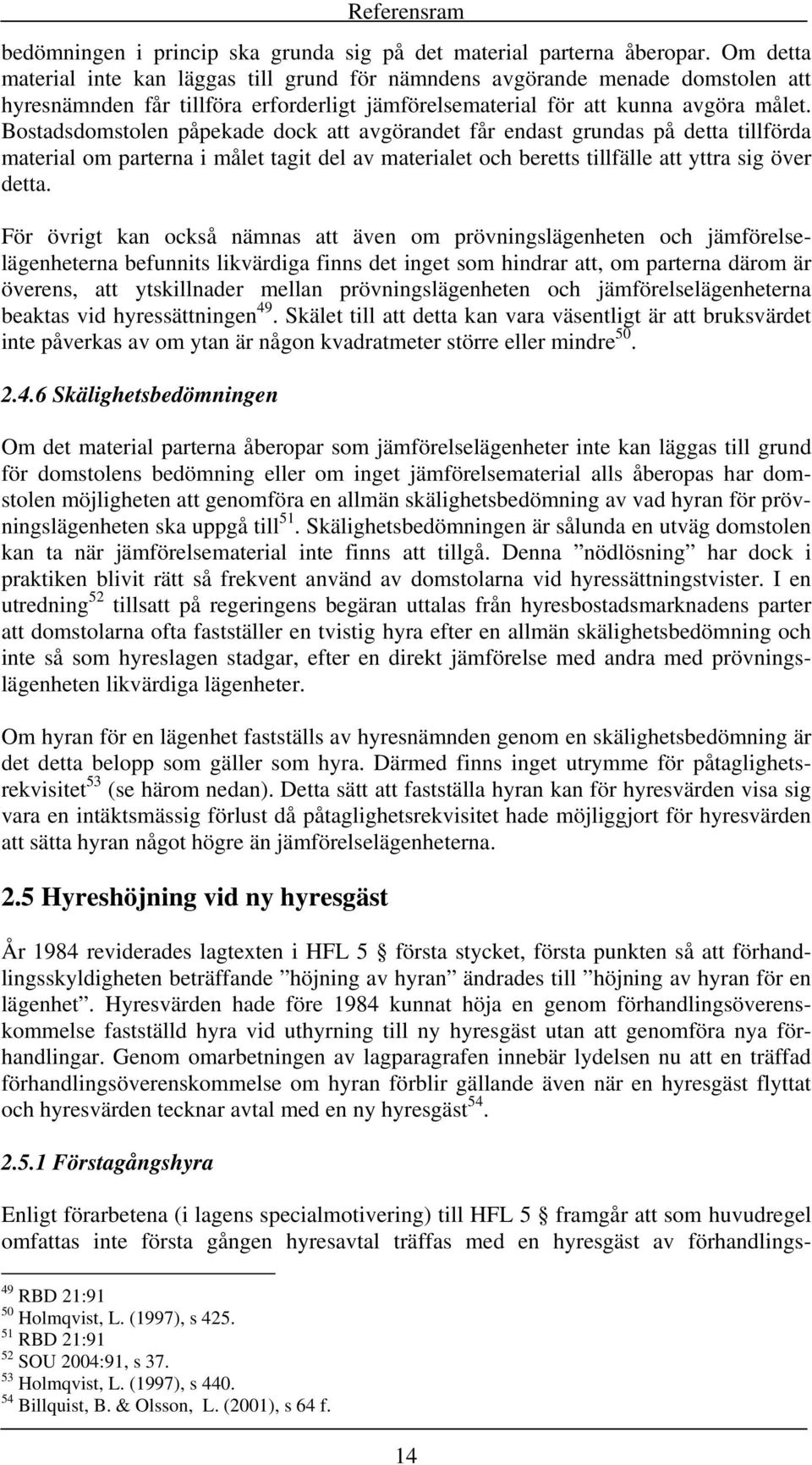 Bostadsdomstolen påpekade dock att avgörandet får endast grundas på detta tillförda material om parterna i målet tagit del av materialet och beretts tillfälle att yttra sig över detta.